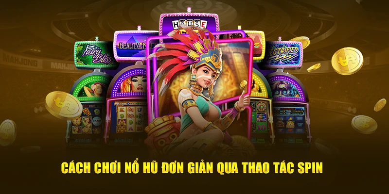 Cách chơi nổ hũ dễ dàng qua thao tác spin