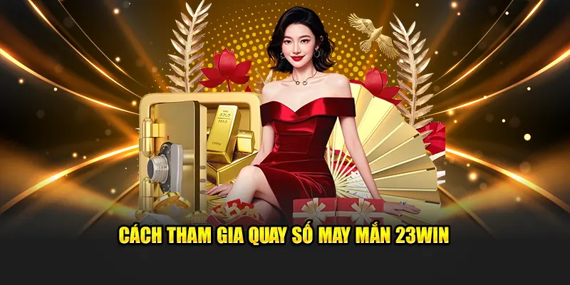 Cách tham gia quay số may mắn 23win